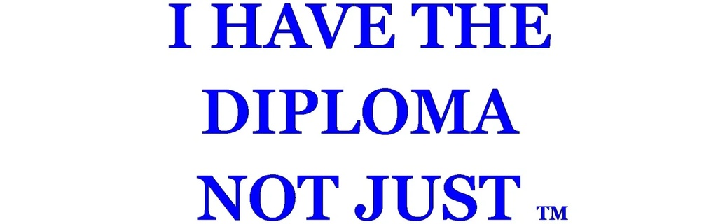  I HAVE THE 
DIPLOMA
NOT JUST
