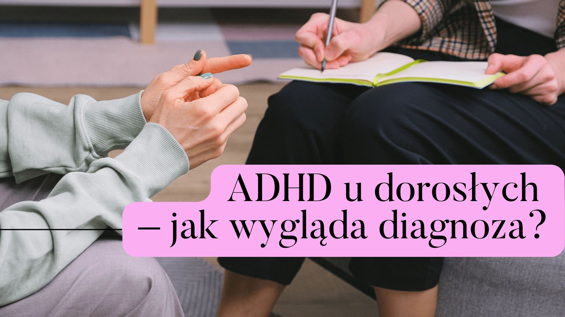 Diagnoza ADHD u dorosłych – jak wygląda diagnoza w gabinecie?