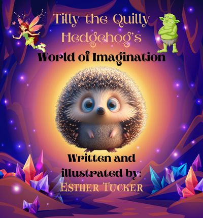 Cover of a children's book featuring a cute hedgehog named Tilly and whimsical characters in a magical forest encouraging imagination adventures in children's stories by Esther Tucker