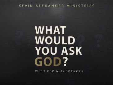 What Would You Ask God? - Video Series
Kevin Alexander Ministries