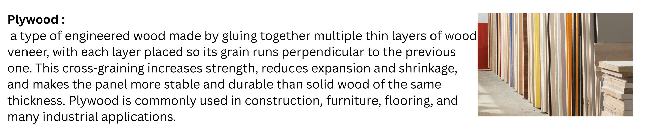 Plywood is a type of engineered wood made by gluing together multiple thin layers of wood veneer, wi