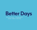 Better Days 
Physical Therapy &
Wellness