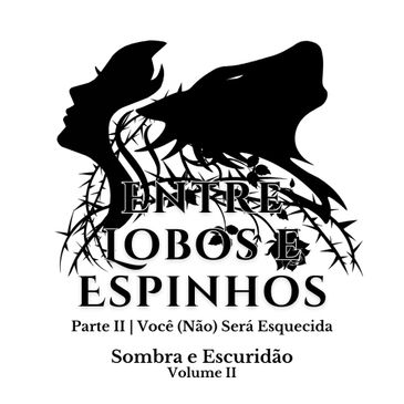 Entre Lobos e Espinhos
Parte 2 | Você (Não) Será Esquecida
Sombra e Escuridão
Volume II