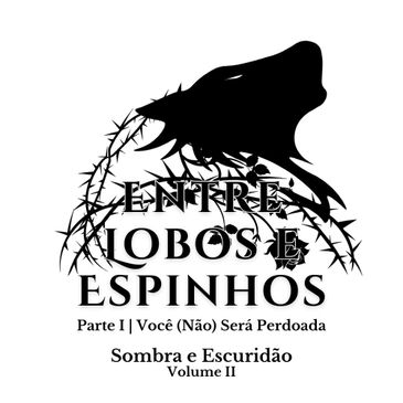 Entre Lobos e Espinhos
Parte 1 | Você (Não) Será Perdoada
Sombra e Escuridão
Volume II