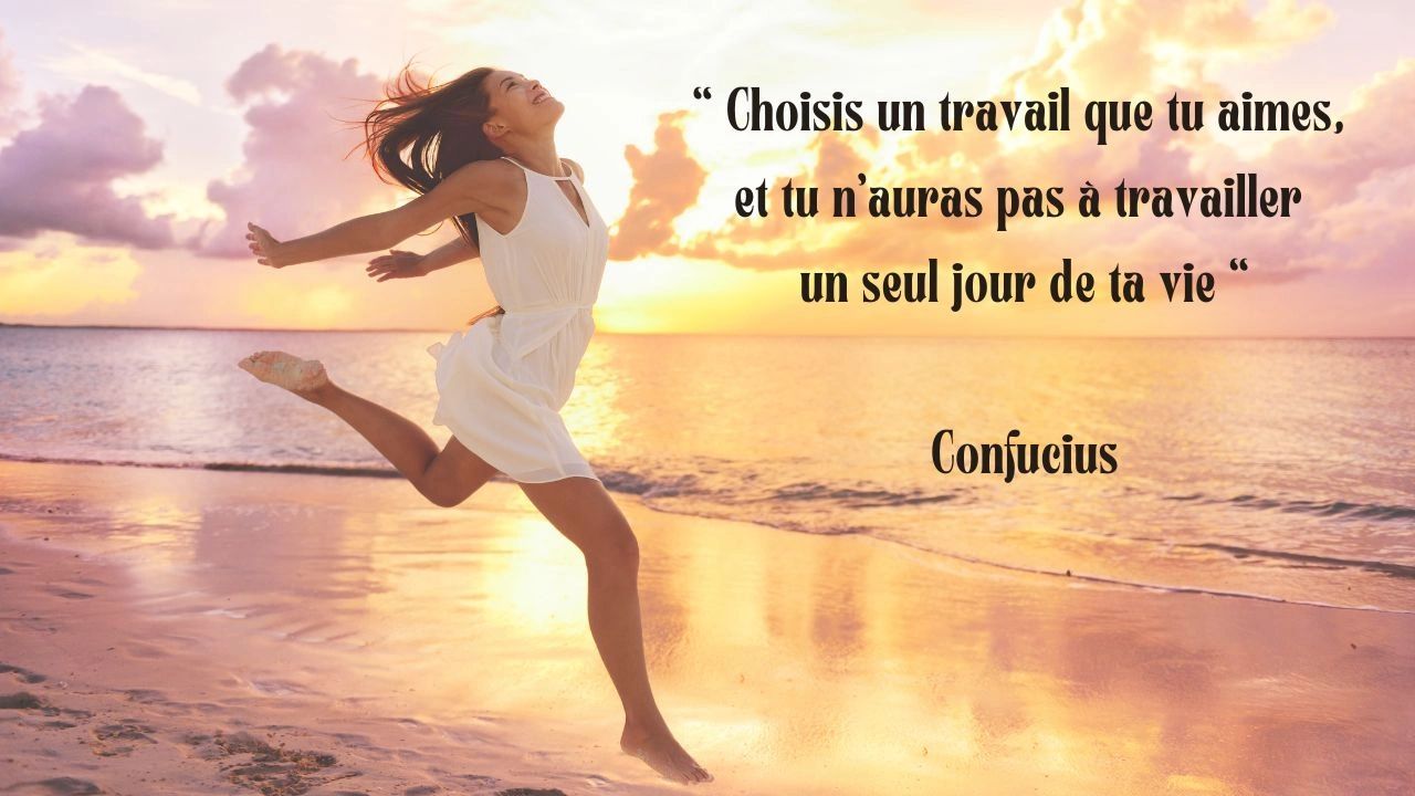 Choisis un travail que tu aimes, et tu n'auras pas à travailler un seul jour de ta vie Confucius
