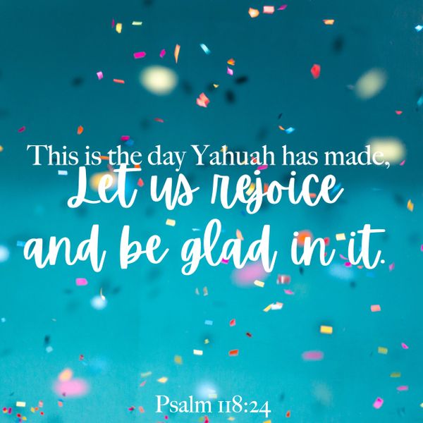Psalm, Scripture, Yahuah, God, Elohim, Jesus, Yahusha, rejoice, this day, be glad, live, happy, 