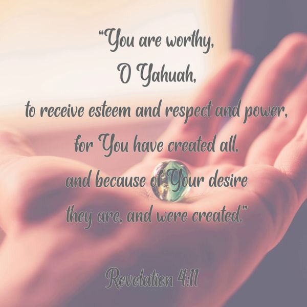 you are worthy, Yahuah, God, Elohim, Yahusha, Jesus, esteem, respect, power, created, creator, Bible