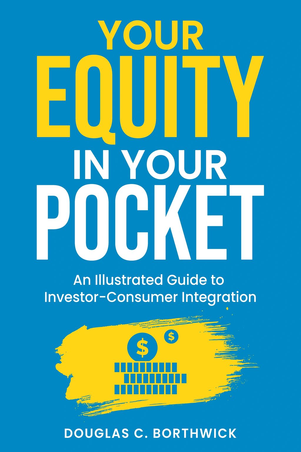 Your Equity in Your Pocket: An Illustrated Guide to Investor-Consumer Integration

By Douglas C. Bor