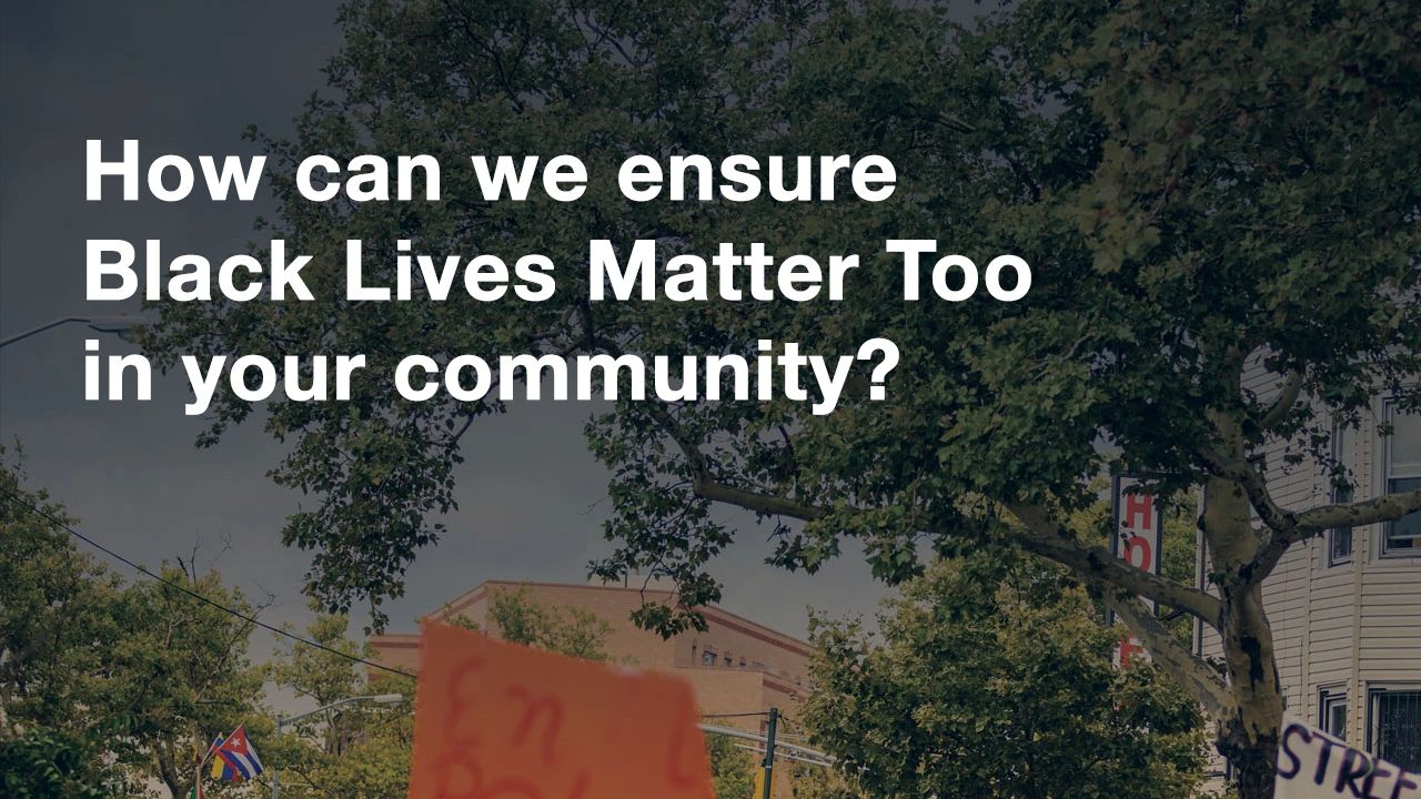 How can we ensure Black Lives Matter Too in your community?