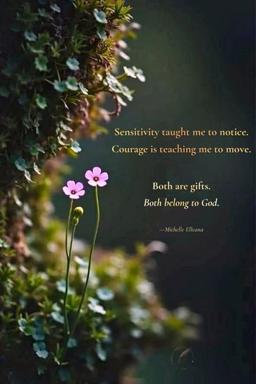 Sensitivity taught me to notice. Courage is teaching me to move. Both are gifts. Both belong to God.