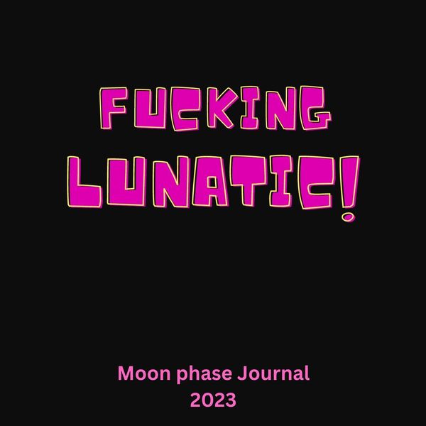 Fucking.  Lunatic.  Moon phase/Lunar journal.  Giggle while self reflecting and journalling.