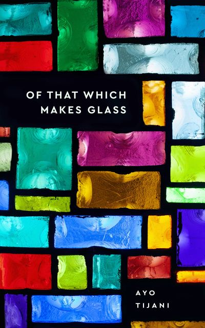 Poetry collection Of That Which Makes Glass by Ayo Tijani