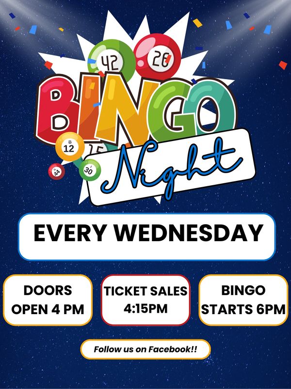 Bingo Night every Wednesday with doors at 4 PM and bingo at 6 PM.