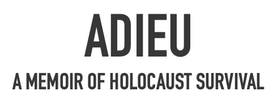 ADIEU
A MEMOIR OF HOLOCAUST SURVIVAL