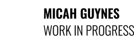 micah guynes | WORK IN PROGRESS